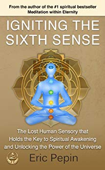 Igniting the Sixth Sense: The Lost Human Sensory that Holds the Key to Spiritual Awakening and Unlocking the Power of the Universe