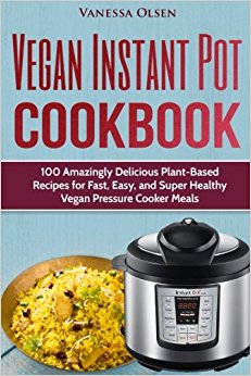 Vegan Instant Pot Cookbook: 100 Amazingly Delicious Plant-Based Recipes for Fast, Easy, and Super Healthy Vegan Pressure Cooker Meals