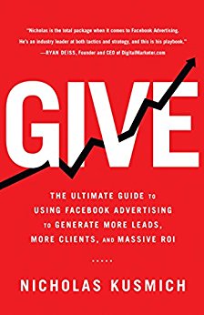 Give: The Ultimate Guide To Using Facebook Advertising to Generate More Leads, More Clients, and Massive ROI