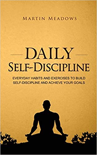 Daily Self-Discipline: Everyday Habits and Exercises to Build Self-Discipline and Achieve Your Goals