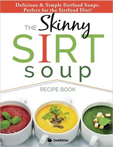 The Skinny Sirt Soup Recipe Book: Delicious & Simple Sirtfood Diet Soups For Health & Weight Loss