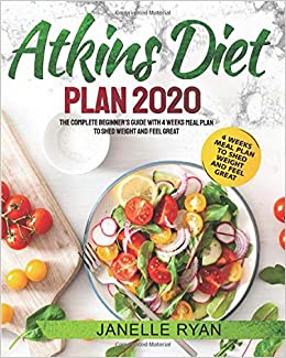 Atkins Diet Plan 2020: The Complete Beginner's Guide With 4 Weeks Meal Plan to Shed Weight and Feel Great