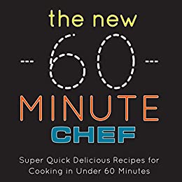 The New 60 Minute Chef: Super Quick Delicious Recipes for Cooking in Under 60 Minutes