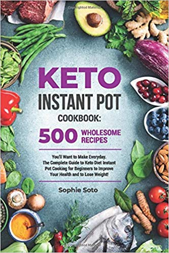 Keto Instant Pot Cookbook: 500 Wholesome Recipes You'll Want to Make Everyday. The Complete Guide to Keto Diet Instant Pot Cooking for Beginners to ... and to Lose Weight (Keto Healthy Lifestyle)