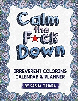 Calm the F*ck Down: An Irreverent Adult Coloring Calendar & Planner