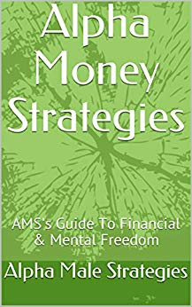 Alpha Money Strategies: Alpha Male Strategies Guide To Financial & Mental Freedom