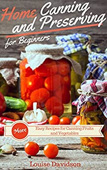 More Home Canning and Preserving Recipes for Beginners: More Easy Recipes for Canning Fruits and Vegetables