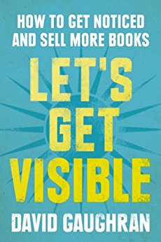 Let's Get Visible: How To Get Noticed And Sell More Books (Let's Get Publishing Book 2)