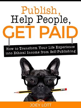 Publish, Help People, Get Paid: How to Transform Your Life Experience into Ethical Income (Self Publishing, Book Marketing, Information Products, Building an Author Platform, Author Tips, and More)