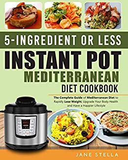 5-Ingredient or less Instant Pot Mediterranean Diet Cookbook: The Complete Guide of Mediterranean Diet to Rapidly Lose Weight, Upgrade Your Body Health and Have a Happier Lifestyle