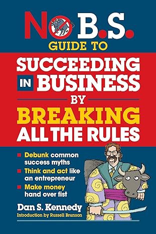 No B.S. Guide to Succeeding in Business by Breaking All the Rules