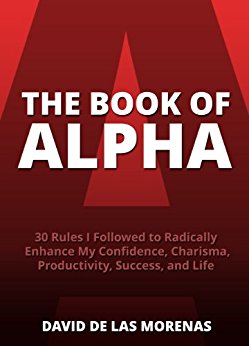 The Book of Alpha: 30 Rules I Followed to Radically Enhance My Confidence, Charisma, Productivity, Success, and Life