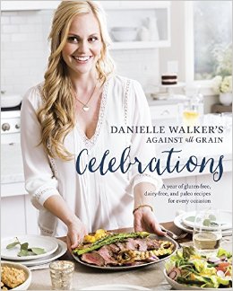 Danielle Walker's Against All Grain Celebrations: A Year of Gluten-Free, Dairy-Free, and Paleo Recipes for Every Occasion