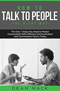How to Talk to People: The Right Way - The Only 7 Steps You Need to Master Conversation Skills, Effective Communication and Conversation Tactics Today (Social Skills Best Seller Book 3)