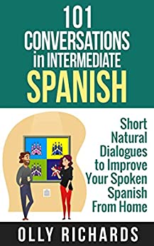101 Conversations in Intermediate Spanish: Short Natural Dialogues to Boost Your Confidence & Improve Your Spoken Spanish (101 Conversations in Spanish nº 2) (Spanish Edition)