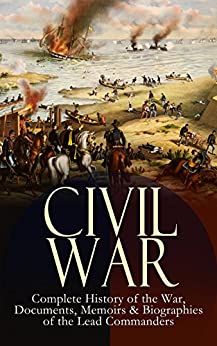 CIVIL WAR – Complete History of the War, Documents, Memoirs & Biographies of the Lead Commanders: Memoirs of Ulysses S. Grant & William T. Sherman, Biographies ... Address, Presidential Orders & Actions