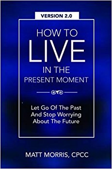 How To Live In The Present Moment, Version 2.0 - Let Go Of The Past & Stop Worrying About The Future (Spiritual Books) (Volume 1)