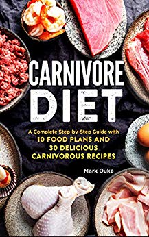 Carnivore Diet: A Complete Step-by-Step Guide with 10 Food Plans and 30 Delicious Carnivorous Recipes