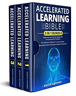 Accelerated Learning Bible: 3 In 1 Bundle - Advanced Learning Strategies For Unconventional Thinkers: The Ultimate Collection To Learn Faster, Remember More And Become More Productive