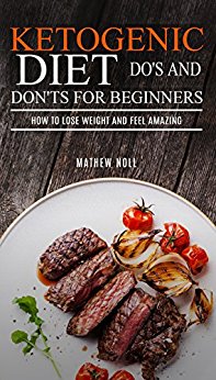 Ketogenic Diet: Do's And Don'ts For Beginners: How to Lose Weight and Feel Amazing