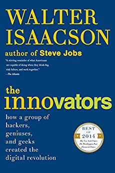 The Innovators: How a Group of Hackers, Geniuses, and Geeks Created the Digital Revolution