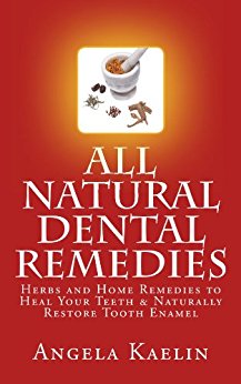 All Natural Dental Remedies: Herbs and Home Remedies to Heal Your Teeth & Naturally Restore Tooth Enamel