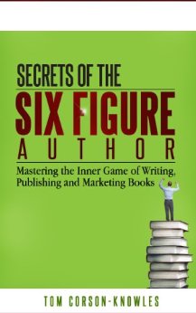Secrets of the Six Figure Author: Mastering the Inner Game of Writing, Publishing and Marketing Books (Six-Figure Author Series Book 1)