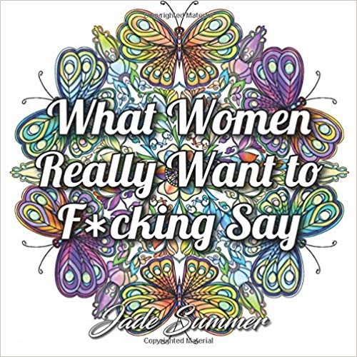 What Women Really Want to F*cking Say: An Adult Coloring Book with Hilarious Swear Word Phrases and Relaxing Flower Designs