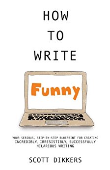 How to Write Funny: Your Serious, Step-By-Step Blueprint For Creating Incredibly, Irresistibly, Successfully Hilarious Writing