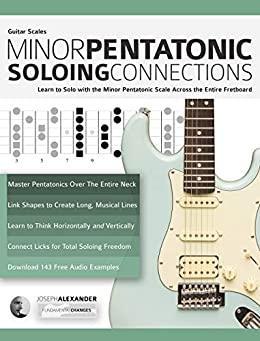 Guitar Scales: Minor Pentatonic Soloing Connections: Learn to Solo with the Minor Pentatonic Scale Across the Entire Fretboard (Minor Pentatonic Scales for Guitar Book 1)