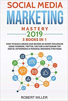 Social Media Marketing Mastery 2019:3 BOOKS IN 1-How to Build a Brand and Become an Expert Influencer Using Facebook, Twitter, Youtube & Instagram-Top Digital Networking & Personal Branding Strategies