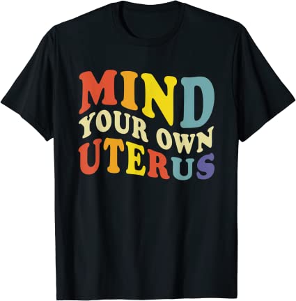 Pro Choice | Mind Your Own Uterus | Womens Rights Feminist T-Shirt