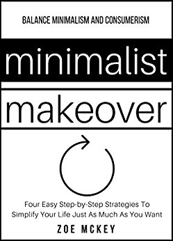 Minimalist Makeover: Four Easy, Step-by-Step Strategies To Simplify Your Life Just As Much As You Want - Balance Minimalism and Consumerism