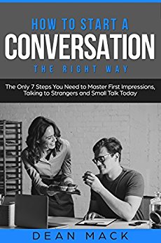 How to Start a Conversation: The Right Way - The Only 7 Steps You Need to Master First Impressions, Talking to Strangers and Small Talk Today (Social Skills Best Seller Book 2)