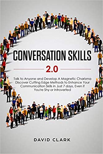 Conversation Skills 2.0: Talk to Anyone and Develop A Magnetic Charisma: Discover Cutting Edge Methods to Enhance Your Communication Skills in Just 7 days, Even if You're Shy or Introverted